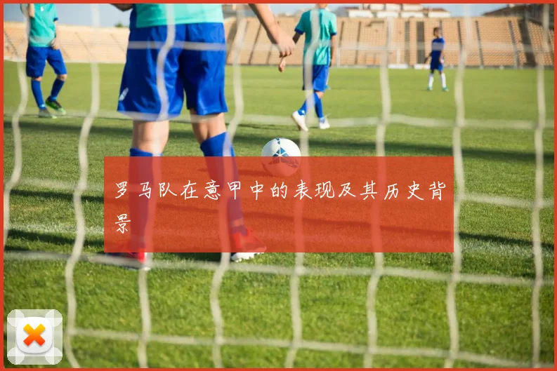 罗马队在意甲中的表现及其历史背景