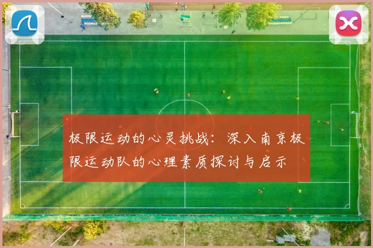 极限运动的心灵挑战：深入南京极限运动队的心理素质探讨与启示